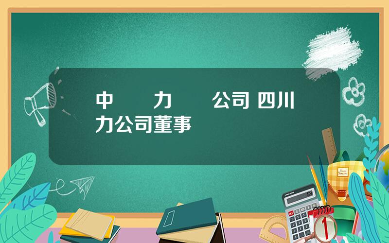 中國電力財務公司 四川電力公司董事長